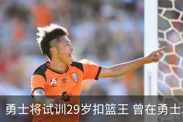 勇士将试训29岁扣篮王 曾在勇士场均得12.9分