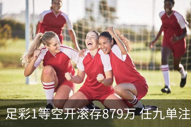 足彩1等空开滚存879万 任九单注50万今年最高